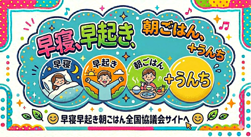 早寝、早起き、朝ごはん、＋うんち　早寝　早起き　朝ごはん＋うんち　早寝早起き朝ごはん全国協議会サイトへ