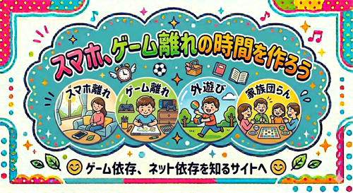 スマホ、ゲーム離れの時間を作ろう　スマホ離れ　ゲーム離れ　外遊び　家族団らん　ゲーム依存、ネット依存を知るサイトへ